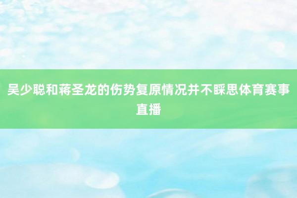 吴少聪和蒋圣龙的伤势复原情况并不睬思体育赛事直播