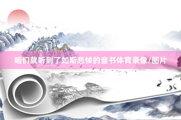 咱们就听到了如斯悲悼的音书体育录像/图片