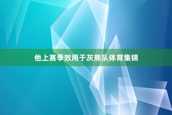 他上赛季效用于灰熊队体育集锦