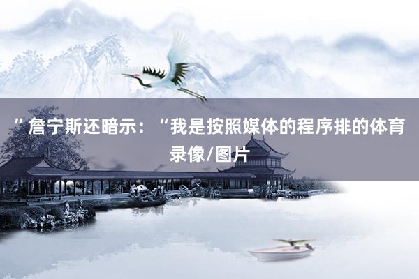 ”詹宁斯还暗示：“我是按照媒体的程序排的体育录像/图片