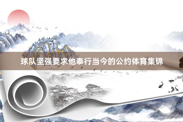 球队坚强要求他奉行当今的公约体育集锦