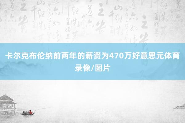 卡尔克布伦纳前两年的薪资为470万好意思元体育录像/图片