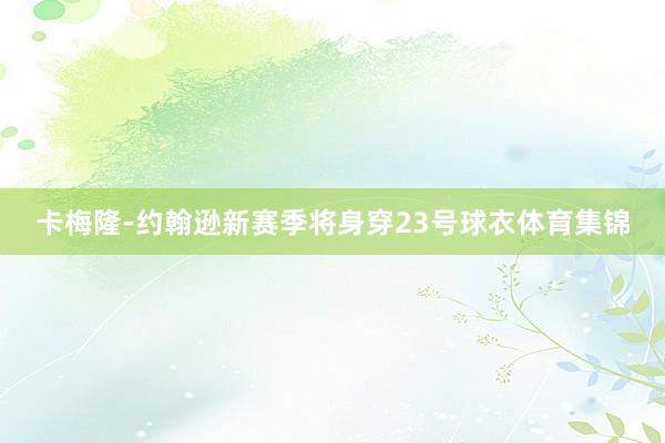 卡梅隆-约翰逊新赛季将身穿23号球衣体育集锦