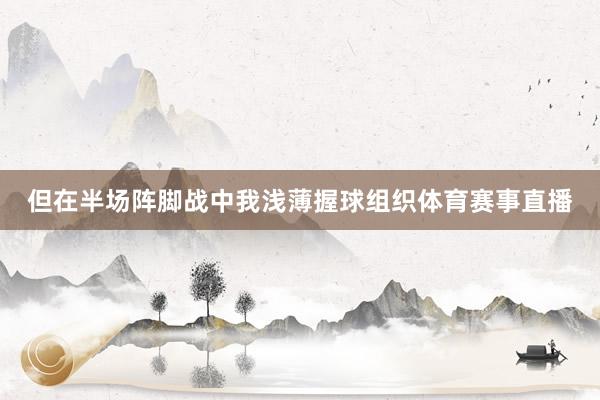 但在半场阵脚战中我浅薄握球组织体育赛事直播