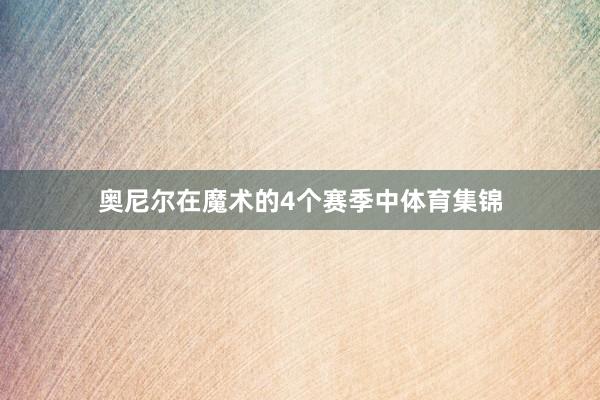奥尼尔在魔术的4个赛季中体育集锦