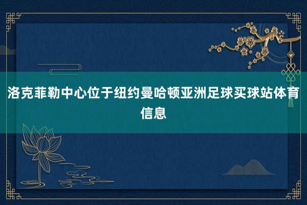 洛克菲勒中心位于纽约曼哈顿亚洲足球买球站体育信息