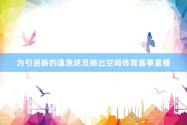 为引进新的遑急球员腾出空间体育赛事直播