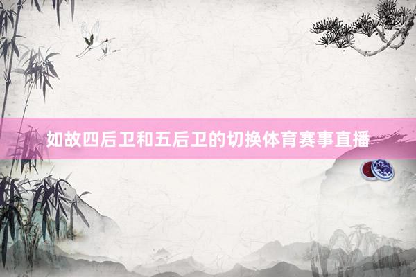 如故四后卫和五后卫的切换体育赛事直播