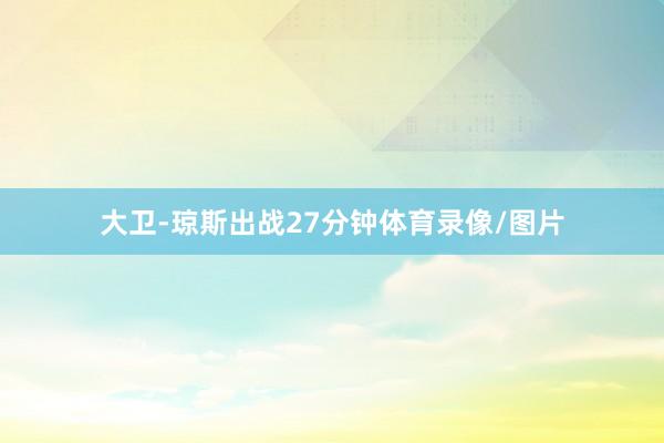 大卫-琼斯出战27分钟体育录像/图片