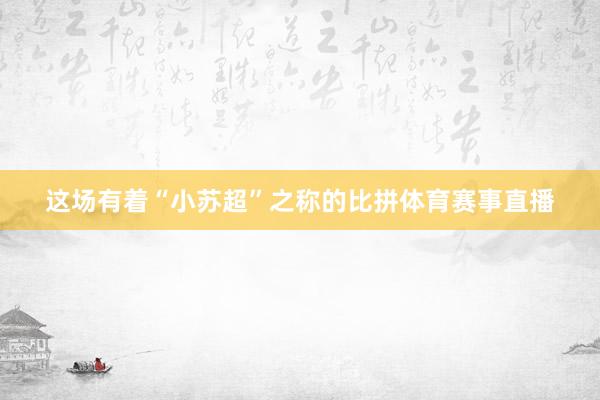 这场有着“小苏超”之称的比拼体育赛事直播