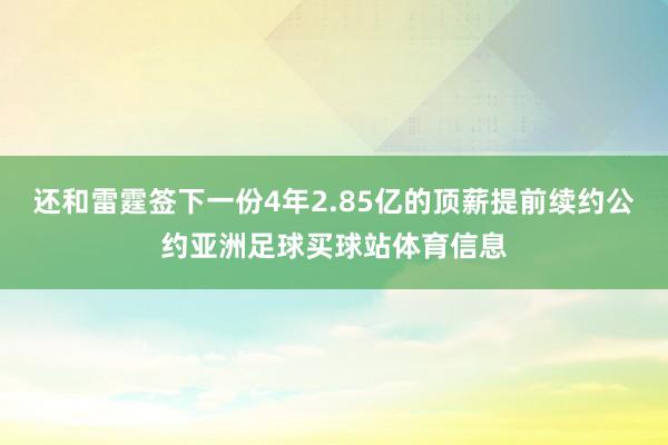 还和雷霆签下一份4年2.85亿的顶薪提前续约公约亚洲足球买球站体育信息