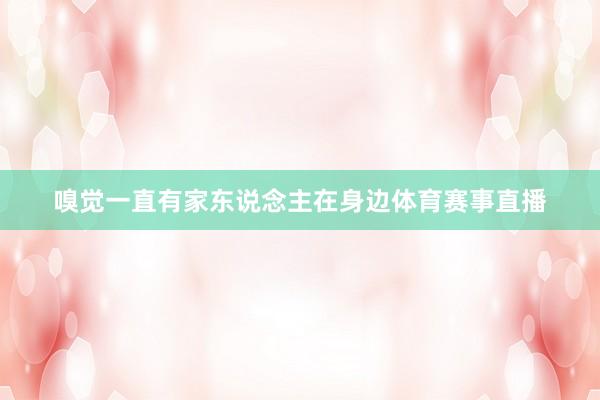 嗅觉一直有家东说念主在身边体育赛事直播