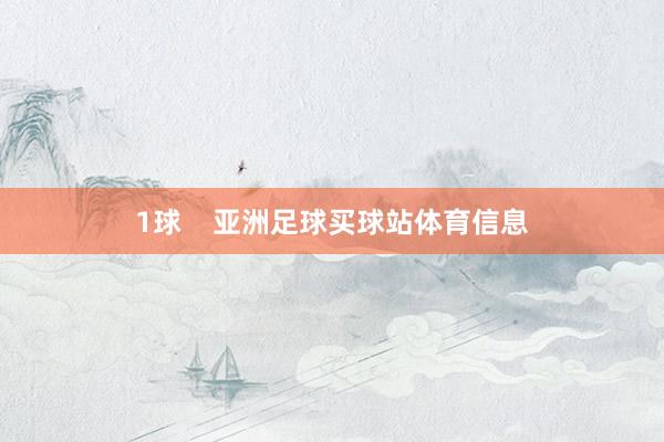 1球    亚洲足球买球站体育信息