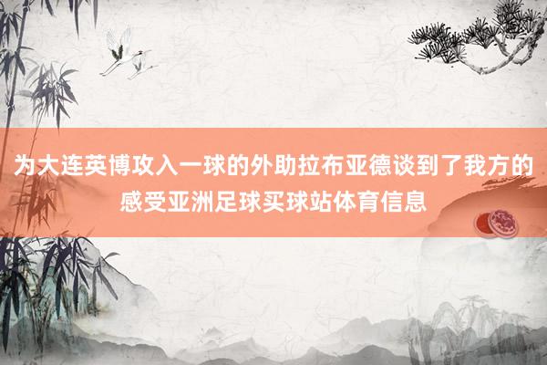 为大连英博攻入一球的外助拉布亚德谈到了我方的感受亚洲足球买球站体育信息