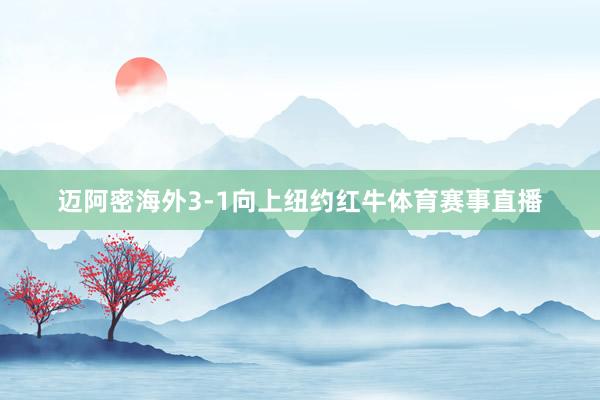 迈阿密海外3-1向上纽约红牛体育赛事直播