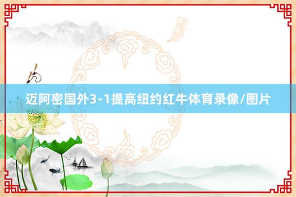 迈阿密国外3-1提高纽约红牛体育录像/图片