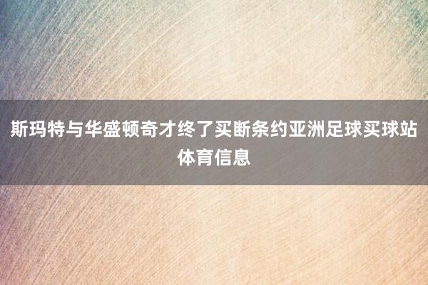 斯玛特与华盛顿奇才终了买断条约亚洲足球买球站体育信息
