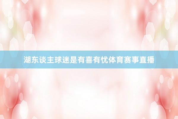 湖东谈主球迷是有喜有忧体育赛事直播