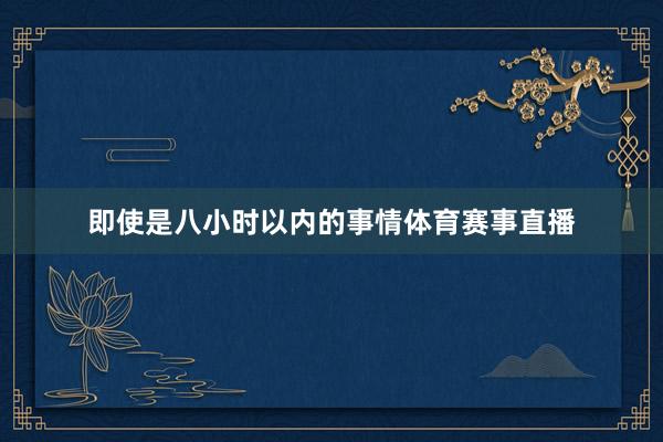 即使是八小时以内的事情体育赛事直播