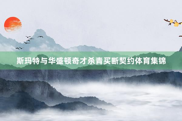 斯玛特与华盛顿奇才杀青买断契约体育集锦