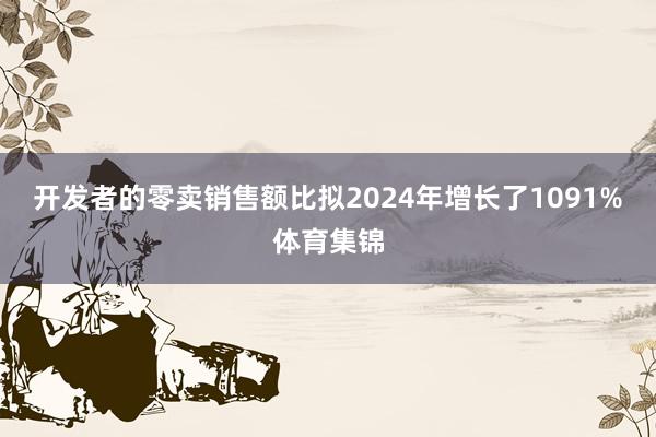 开发者的零卖销售额比拟2024年增长了1091%体育集锦