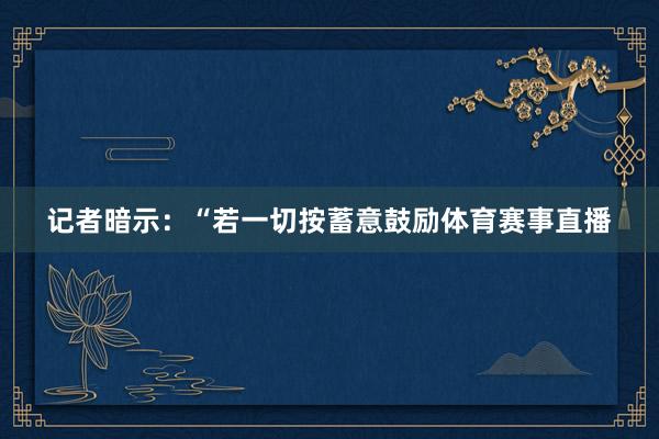 记者暗示：“若一切按蓄意鼓励体育赛事直播