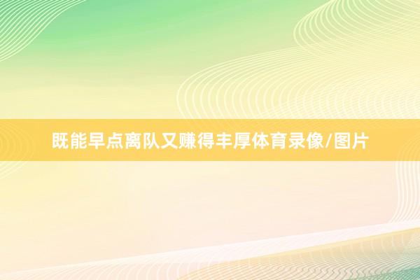 既能早点离队又赚得丰厚体育录像/图片
