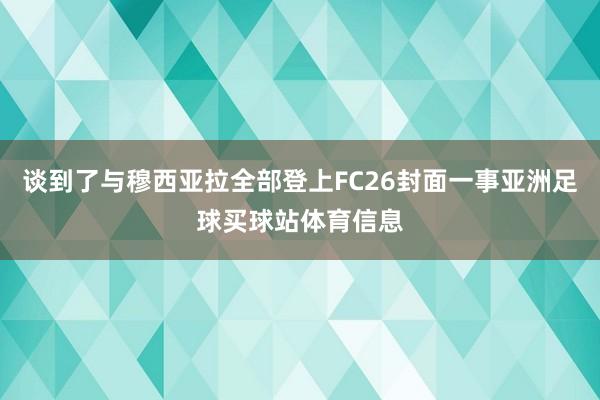 谈到了与穆西亚拉全部登上FC26封面一事亚洲足球买球站体育信息