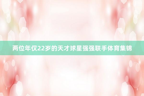 两位年仅22岁的天才球星强强联手体育集锦