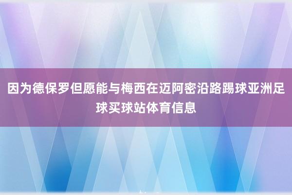 因为德保罗但愿能与梅西在迈阿密沿路踢球亚洲足球买球站体育信息