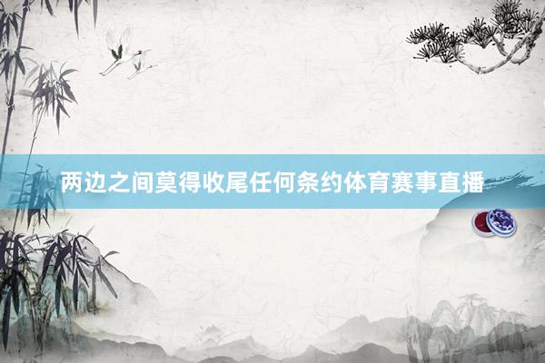 两边之间莫得收尾任何条约体育赛事直播