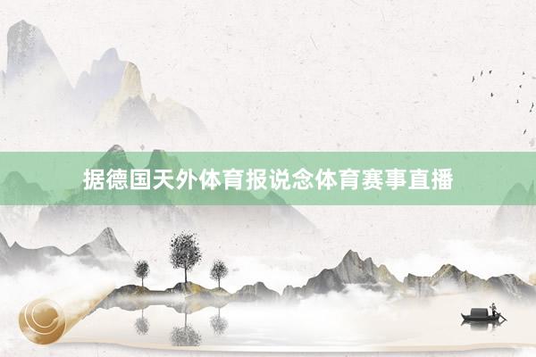 据德国天外体育报说念体育赛事直播