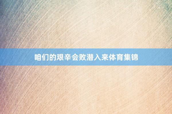 咱们的艰辛会败潜入来体育集锦