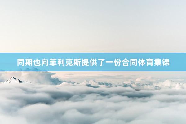 同期也向菲利克斯提供了一份合同体育集锦