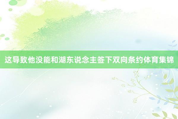 这导致他没能和湖东说念主签下双向条约体育集锦