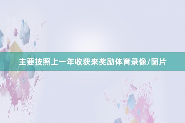 主要按照上一年收获来奖励体育录像/图片