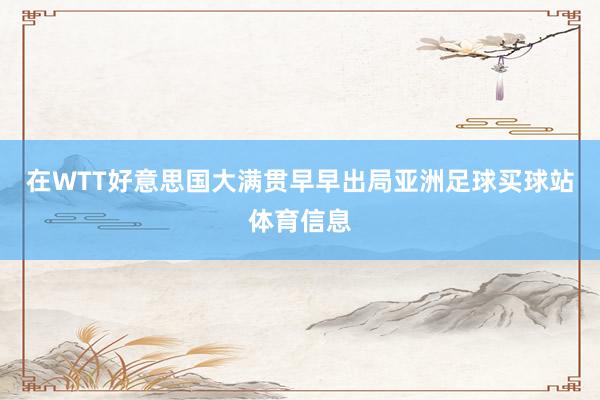 在WTT好意思国大满贯早早出局亚洲足球买球站体育信息