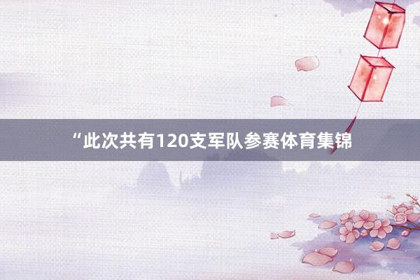 “此次共有120支军队参赛体育集锦