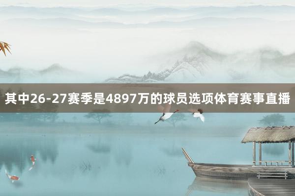 其中26-27赛季是4897万的球员选项体育赛事直播