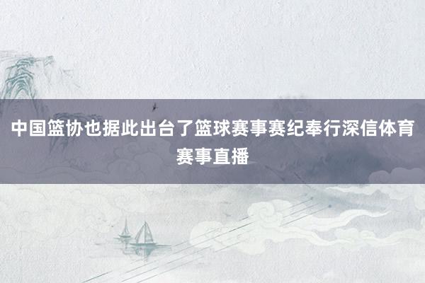 中国篮协也据此出台了篮球赛事赛纪奉行深信体育赛事直播