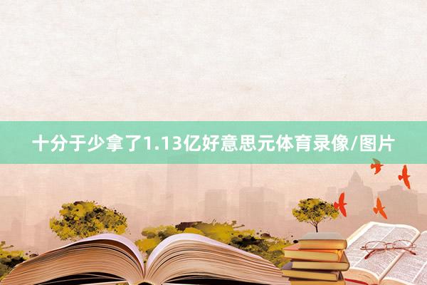 十分于少拿了1.13亿好意思元体育录像/图片