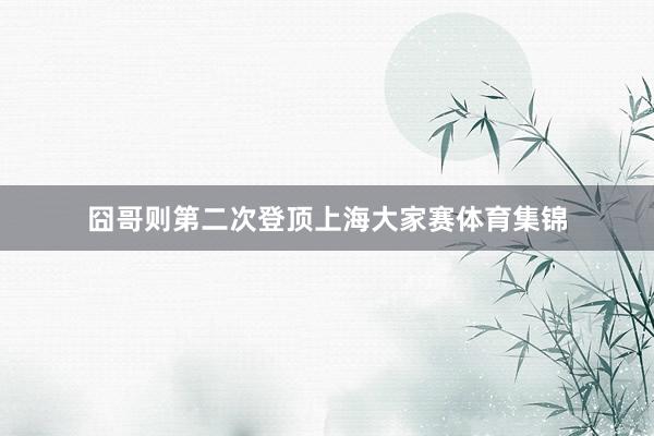 囧哥则第二次登顶上海大家赛体育集锦