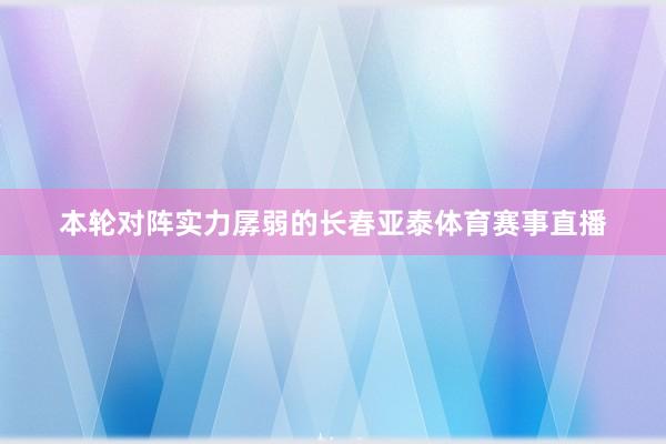 本轮对阵实力孱弱的长春亚泰体育赛事直播