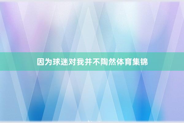 因为球迷对我并不陶然体育集锦