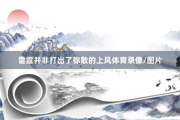 雷霆并非打出了弥散的上风体育录像/图片