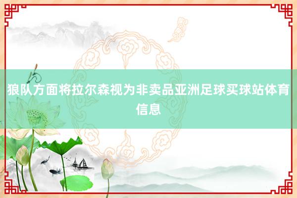 狼队方面将拉尔森视为非卖品亚洲足球买球站体育信息