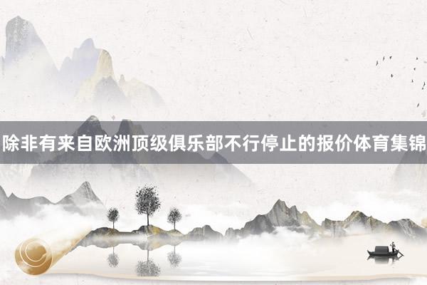 除非有来自欧洲顶级俱乐部不行停止的报价体育集锦