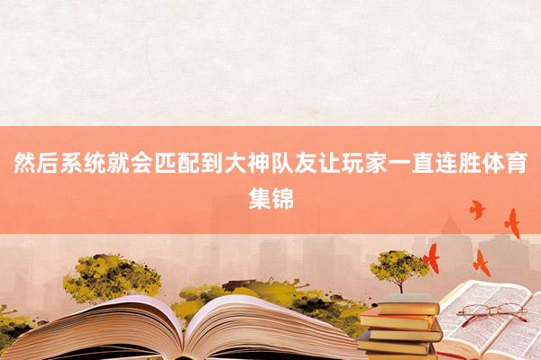 然后系统就会匹配到大神队友让玩家一直连胜体育集锦