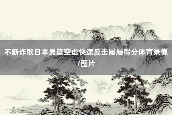 不断诈欺日本男篮空虚快速反击屡屡得分体育录像/图片