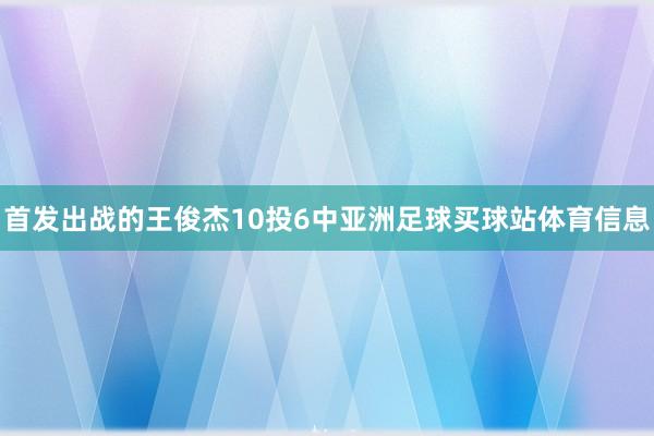 首发出战的王俊杰10投6中亚洲足球买球站体育信息